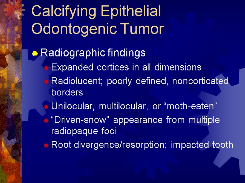 Calcifying Epithelial Odontogenic Tumor Radiographic findings Expanded cortices in all dimensions Radiolucent; poorly defined,